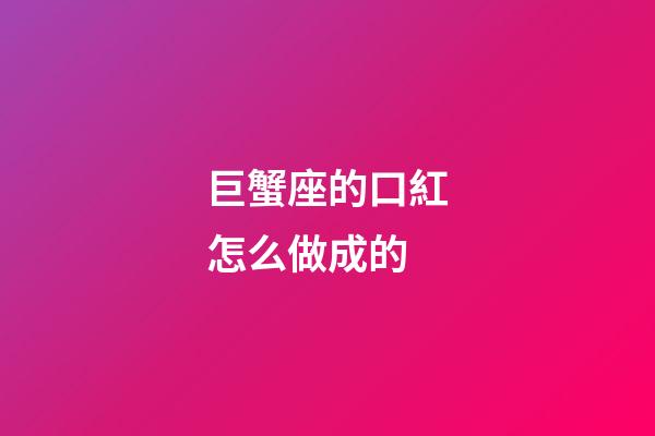 巨蟹座的口紅怎么做成的-第1張-星座運勢-玄機派