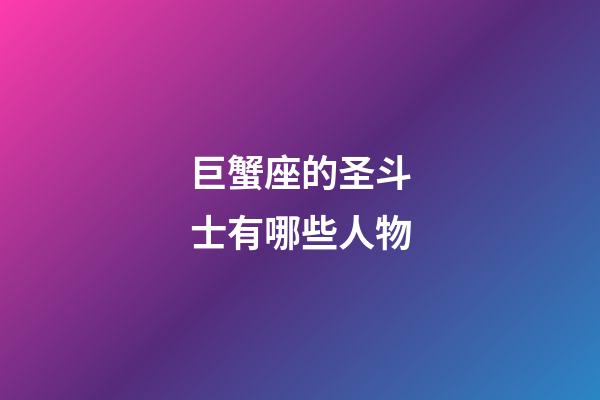 巨蟹座的圣斗士有哪些人物-第1張-星座運勢-玄機派