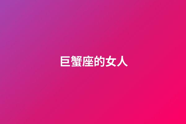 巨蟹座的女人（巨蟹座女生最吃哪一套）-第1張-星座運勢-玄機派