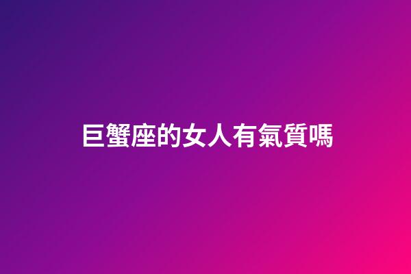 巨蟹座的女人有氣質嗎-第1張-星座運勢-玄機派