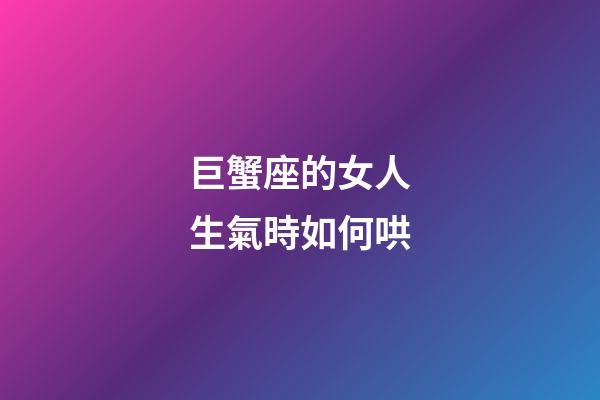 巨蟹座的女人生氣時如何哄-第1張-星座運勢-玄機派