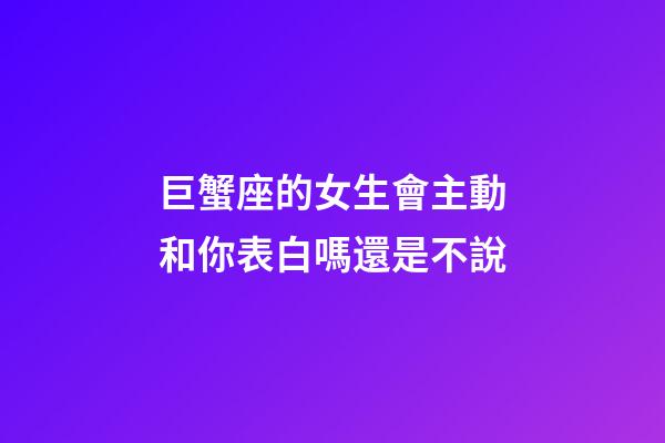 巨蟹座的女生會主動和你表白嗎還是不說-第1張-星座運勢-玄機派