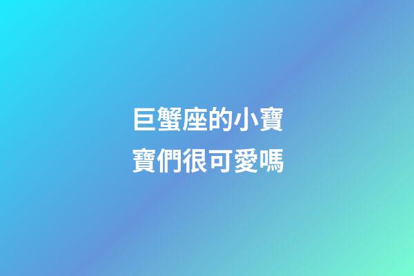 巨蟹座的小寶寶們很可愛嗎