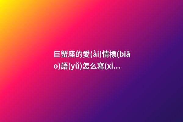 巨蟹座的愛(ài)情標(biāo)語(yǔ)怎么寫(xiě)-第1張-星座運(yùn)勢(shì)-玄機(jī)派