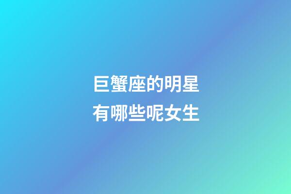 巨蟹座的明星有哪些呢女生-第1張-星座運勢-玄機派