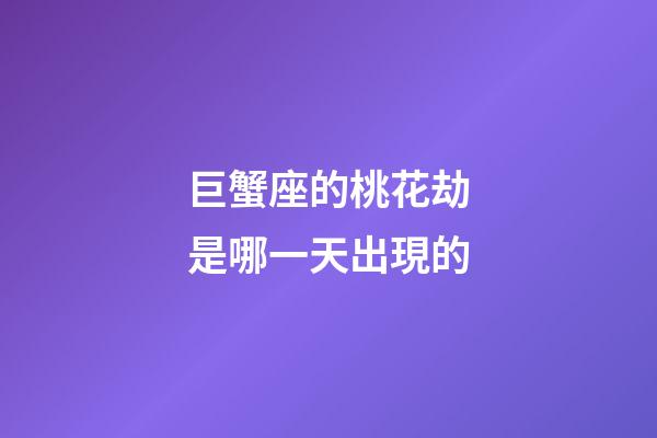 巨蟹座的桃花劫是哪一天出現的-第1張-星座運勢-玄機派