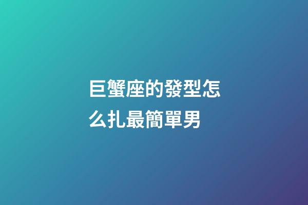 巨蟹座的發型怎么扎最簡單男-第1張-星座運勢-玄機派