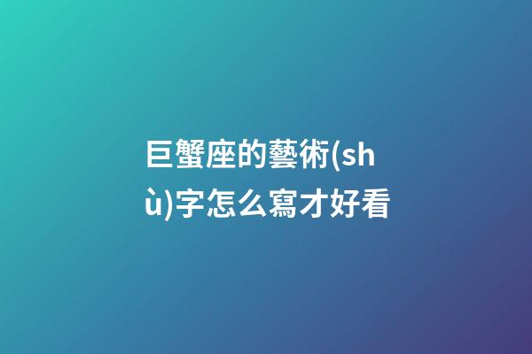 巨蟹座的藝術(shù)字怎么寫才好看-第1張-星座運(yùn)勢(shì)-玄機(jī)派