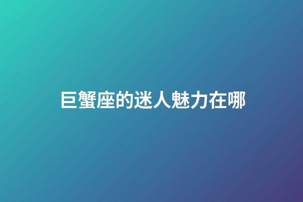 巨蟹座的迷人魅力在哪-第1張-星座運(yùn)勢(shì)-玄機(jī)派