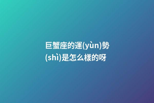 巨蟹座的運(yùn)勢(shì)是怎么樣的呀-第1張-星座運(yùn)勢(shì)-玄機(jī)派