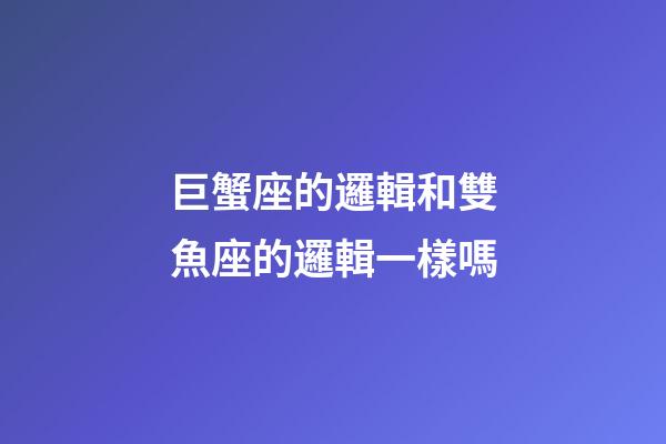 巨蟹座的邏輯和雙魚座的邏輯一樣嗎-第1張-星座運(yùn)勢(shì)-玄機(jī)派