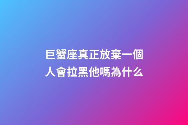 巨蟹座真正放棄一個人會拉黑他嗎為什么-第1張-星座運勢-玄機派