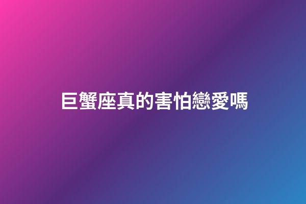 巨蟹座真的害怕戀愛嗎-第1張-星座運勢-玄機派