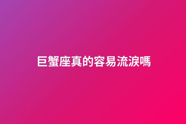 巨蟹座真的容易流淚嗎-第1張-星座運勢-玄機派