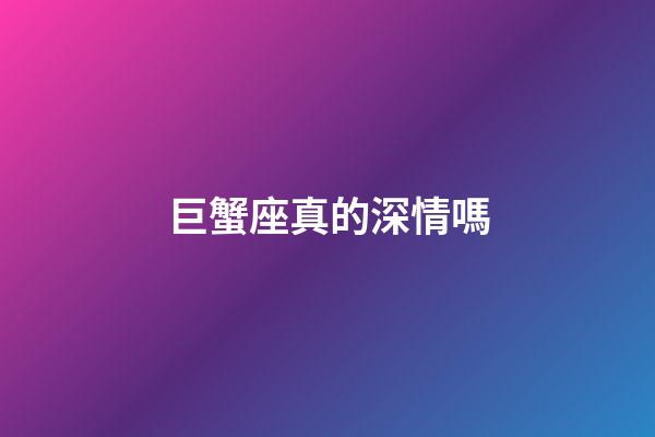 巨蟹座真的深情嗎-第1張-星座運勢-玄機派