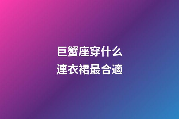 巨蟹座穿什么連衣裙最合適-第1張-星座運勢-玄機派