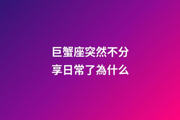 巨蟹座突然不分享日常了為什么-第1張-星座運勢-玄機派