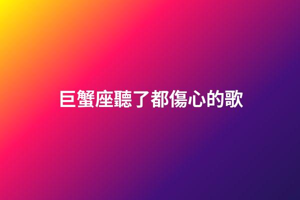 巨蟹座聽了都傷心的歌