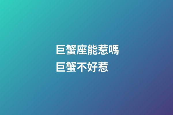 巨蟹座能惹嗎巨蟹不好惹-第1張-星座運勢-玄機派
