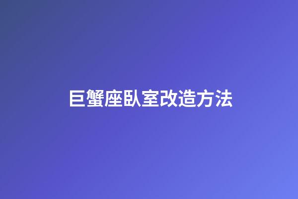 巨蟹座臥室改造方法-第1張-星座運勢-玄機派