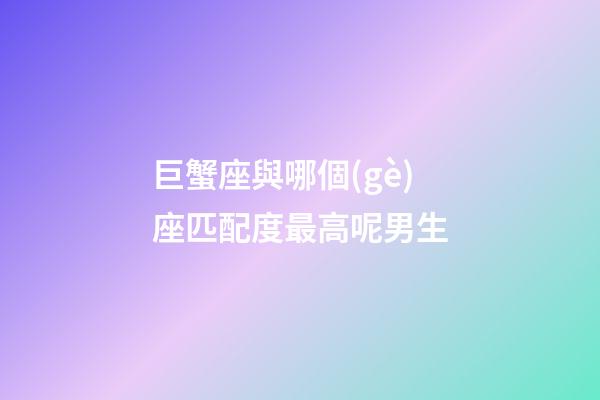 巨蟹座與哪個(gè)座匹配度最高呢男生-第1張-星座運(yùn)勢(shì)-玄機(jī)派