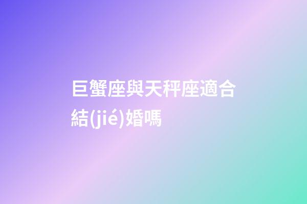 巨蟹座與天秤座適合結(jié)婚嗎-第1張-星座運(yùn)勢(shì)-玄機(jī)派