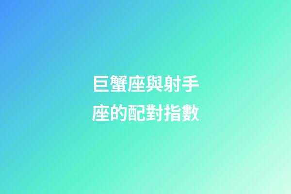 巨蟹座與射手座的配對指數-第1張-星座運勢-玄機派