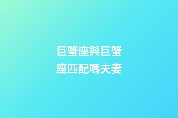 巨蟹座與巨蟹座匹配嗎夫妻-第1張-星座運(yùn)勢(shì)-玄機(jī)派