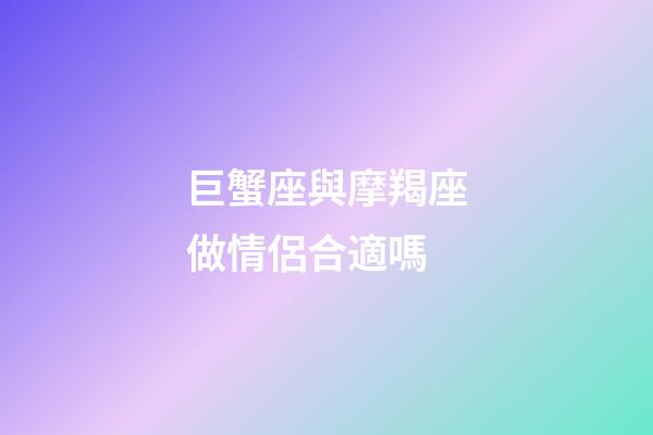 巨蟹座與摩羯座做情侶合適嗎-第1張-星座運(yùn)勢(shì)-玄機(jī)派