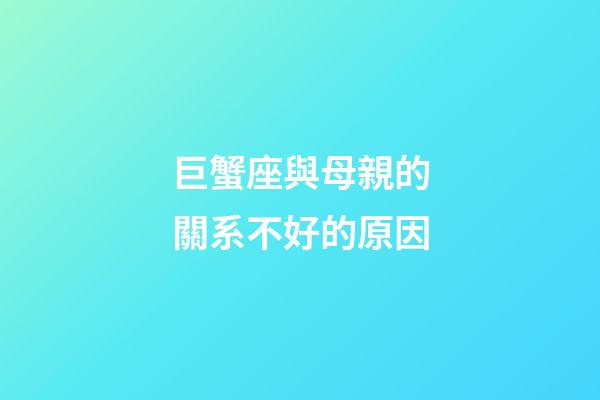 巨蟹座與母親的關系不好的原因-第1張-星座運勢-玄機派
