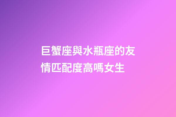 巨蟹座與水瓶座的友情匹配度高嗎女生-第1張-星座運(yùn)勢(shì)-玄機(jī)派