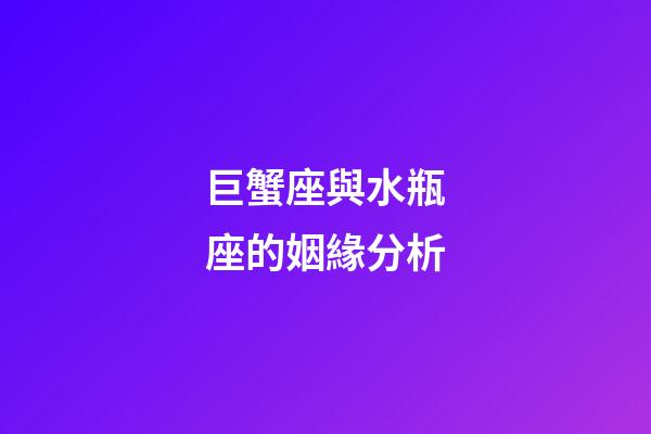 巨蟹座與水瓶座的姻緣分析-第1張-星座運(yùn)勢(shì)-玄機(jī)派