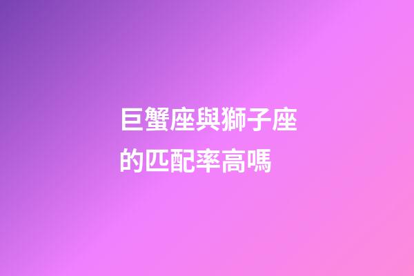 巨蟹座與獅子座的匹配率高嗎-第1張-星座運勢-玄機派