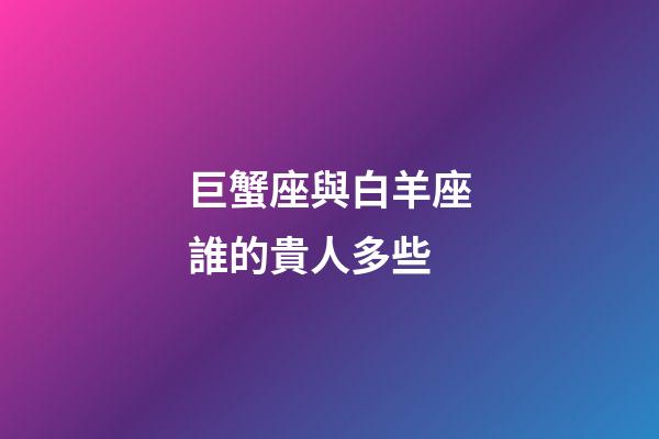 巨蟹座與白羊座誰的貴人多些