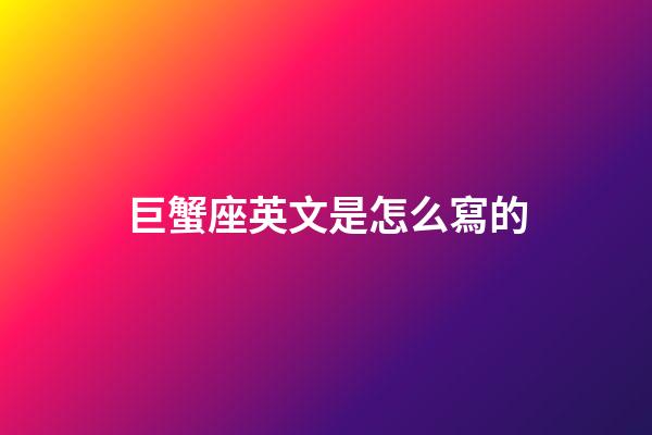 巨蟹座英文是怎么寫的-第1張-星座運勢-玄機(jī)派