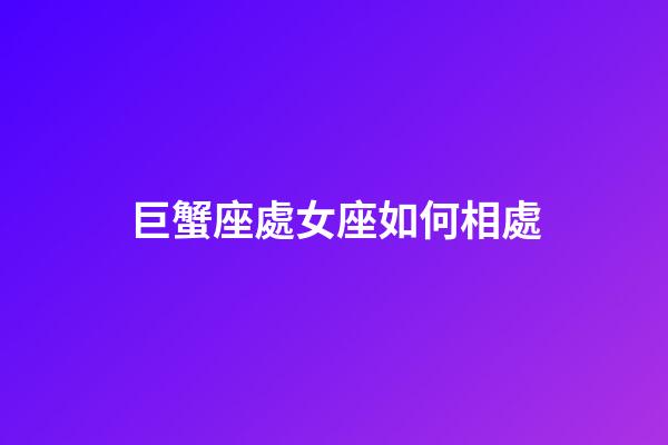 巨蟹座處女座如何相處-第1張-星座運(yùn)勢(shì)-玄機(jī)派
