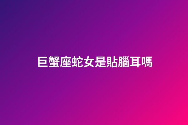 巨蟹座蛇女是貼腦耳嗎-第1張-星座運(yùn)勢(shì)-玄機(jī)派