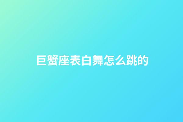巨蟹座表白舞怎么跳的-第1張-星座運勢-玄機派