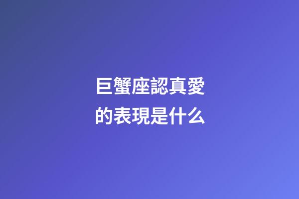 巨蟹座認真愛的表現是什么-第1張-星座運勢-玄機派
