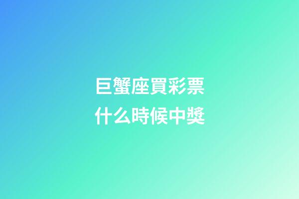 巨蟹座買彩票什么時候中獎-第1張-星座運勢-玄機派