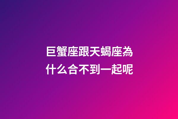 巨蟹座跟天蝎座為什么合不到一起呢-第1張-星座運勢-玄機派