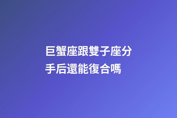 巨蟹座跟雙子座分手后還能復合嗎-第1張-星座運勢-玄機派
