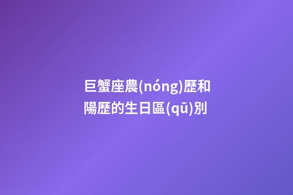 巨蟹座農(nóng)歷和陽歷的生日區(qū)別-第1張-星座運勢-玄機派
