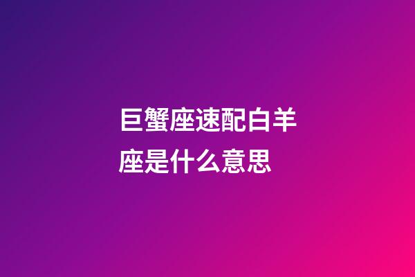 巨蟹座速配白羊座是什么意思-第1張-星座運勢-玄機(jī)派