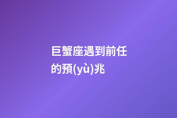 巨蟹座遇到前任的預(yù)兆