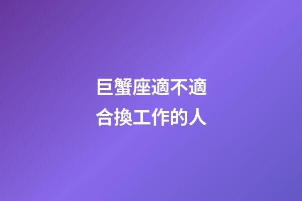 巨蟹座適不適合換工作的人-第1張-星座運(yùn)勢-玄機(jī)派