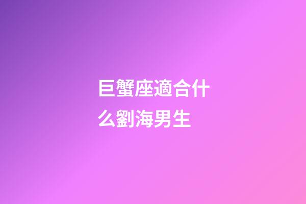 巨蟹座適合什么劉海男生-第1張-星座運勢-玄機派