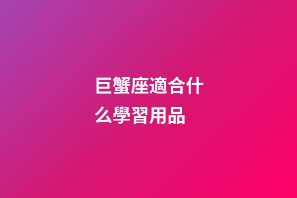 巨蟹座適合什么學習用品-第1張-星座運勢-玄機派