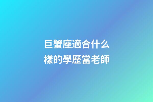巨蟹座適合什么樣的學歷當老師-第1張-星座運勢-玄機派