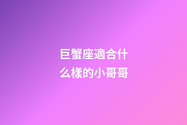 巨蟹座適合什么樣的小哥哥-第1張-星座運勢-玄機派